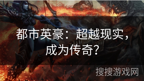 都市英豪：超越现实，成为传奇？