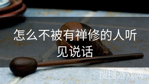 怎么不被有禅修的人听见说话