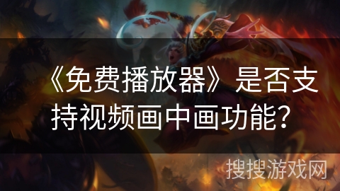 《免费播放器》是否支持视频画中画功能？