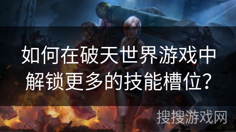 如何在破天世界游戏中解锁更多的技能槽位？