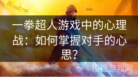 一拳超人游戏中的心理战：如何掌握对手的心思？