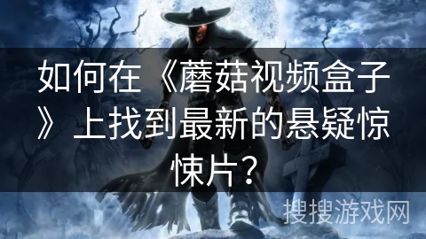 如何在《蘑菇视频盒子》上找到最新的悬疑惊悚片？