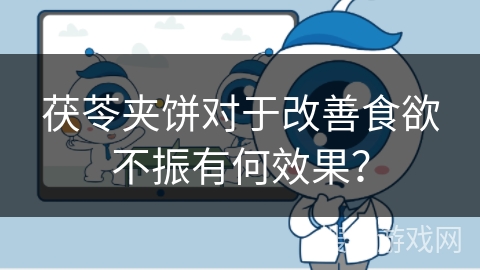 茯苓夹饼对于改善食欲不振有何效果？
