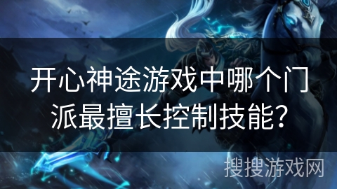 开心神途游戏中哪个门派最擅长控制技能？