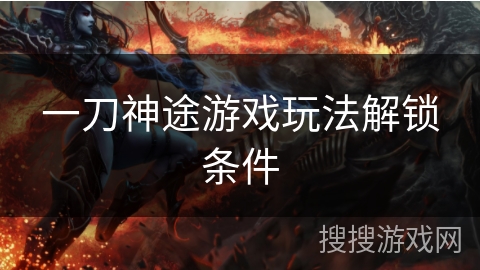 一刀神途游戏玩法解锁条件