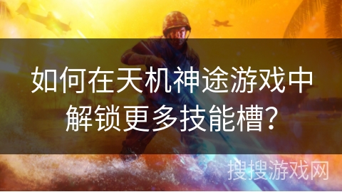 如何在天机神途游戏中解锁更多技能槽？