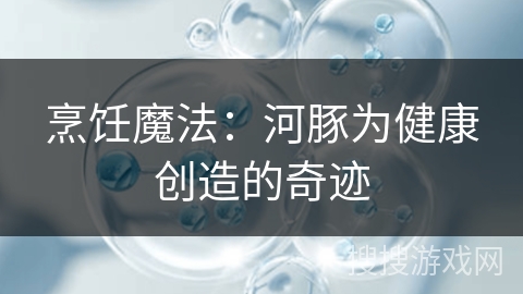 烹饪魔法：河豚为健康创造的奇迹