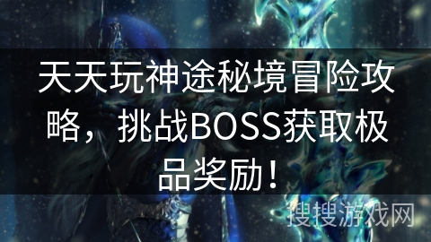 天天玩神途秘境冒险攻略，挑战BOSS获取极品奖励！