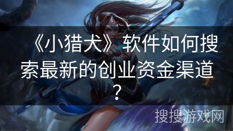 《小猎犬》软件如何搜索最新的创业资金渠道？