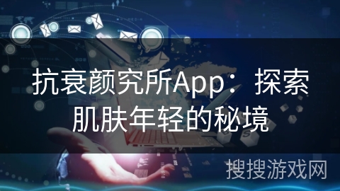 抗衰颜究所App：探索肌肤年轻的秘境