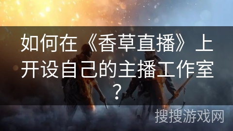 如何在《香草直播》上开设自己的主播工作室？