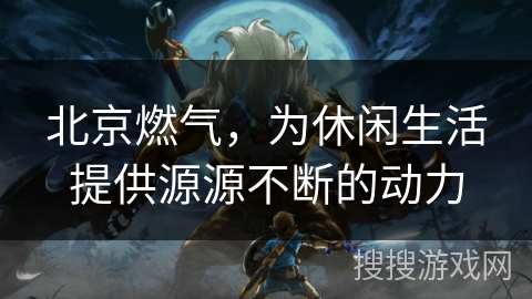 北京燃气，为休闲生活提供源源不断的动力