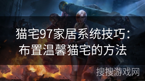 猫宅97家居系统技巧：布置温馨猫宅的方法