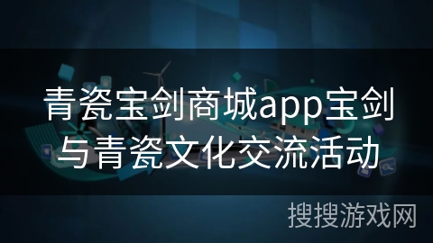 青瓷宝剑商城app宝剑与青瓷文化交流活动