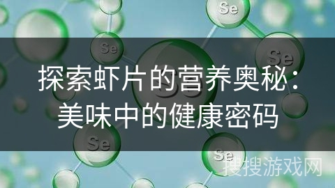 探索虾片的营养奥秘：美味中的健康密码
