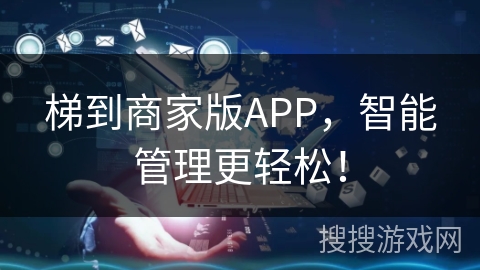 梯到商家版APP，智能管理更轻松！