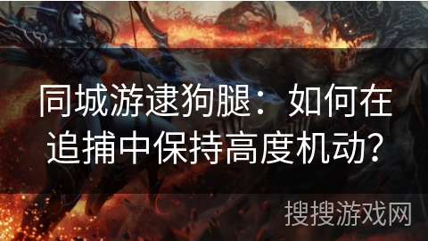 同城游逮狗腿：如何在追捕中保持高度机动？