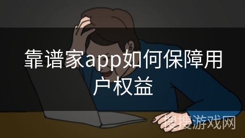 靠谱家app如何保障用户权益