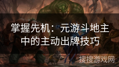 掌握先机：元游斗地主中的主动出牌技巧