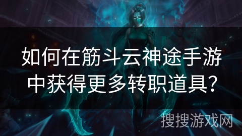 如何在筋斗云神途手游中获得更多转职道具？