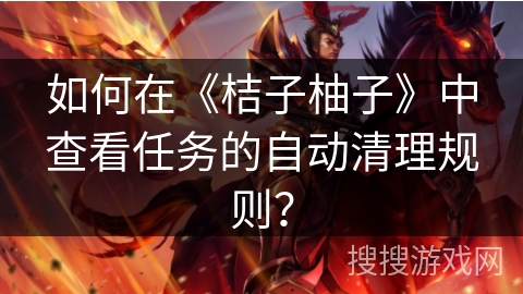 如何在《桔子柚子》中查看任务的自动清理规则？