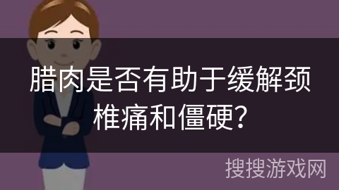 腊肉是否有助于缓解颈椎痛和僵硬？