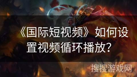 《国际短视频》如何设置视频循环播放？