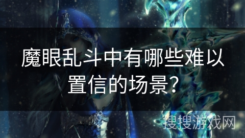 魔眼乱斗中有哪些难以置信的场景？