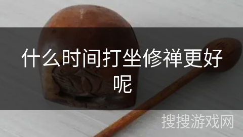 什么时间打坐修禅更好呢