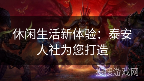 休闲生活新体验：泰安人社为您打造