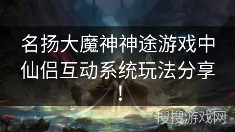 名扬大魔神神途游戏中仙侣互动系统玩法分享！