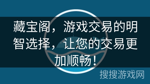 藏宝阁，游戏交易的明智选择，让您的交易更加顺畅！