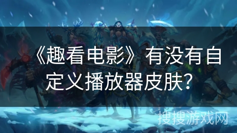 《趣看电影》有没有自定义播放器皮肤？