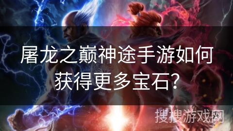 屠龙之巅神途手游如何获得更多宝石？
