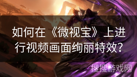 如何在《微视宝》上进行视频画面绚丽特效？