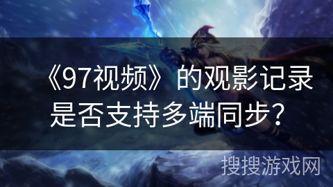 《97视频》的观影记录是否支持多端同步？