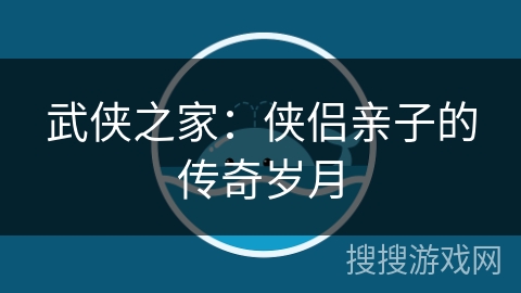 武侠之家：侠侣亲子的传奇岁月