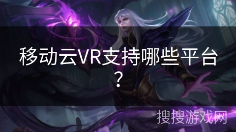 移动云VR支持哪些平台？