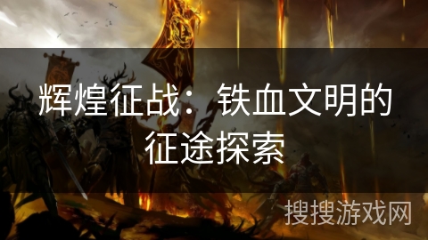 辉煌征战：铁血文明的征途探索