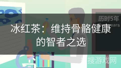 冰红茶：维持骨骼健康的智者之选
