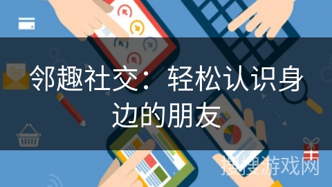 邻趣社交：轻松认识身边的朋友