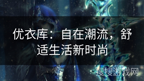 优衣库：自在潮流，舒适生活新时尚