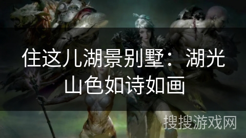 住这儿湖景别墅：湖光山色如诗如画