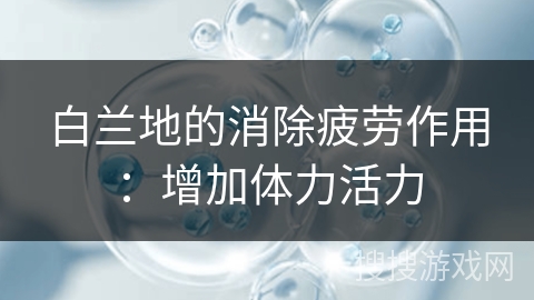白兰地的消除疲劳作用：增加体力活力