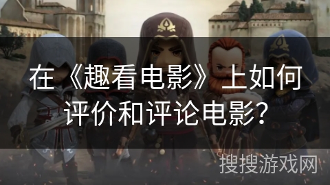 在《趣看电影》上如何评价和评论电影？