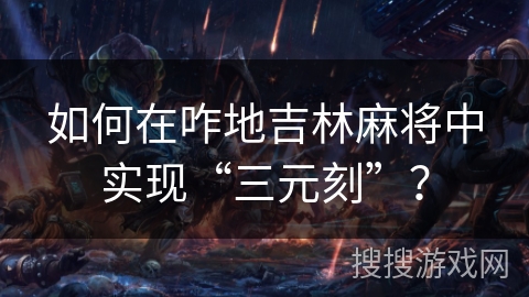 如何在咋地吉林麻将中实现“三元刻”？