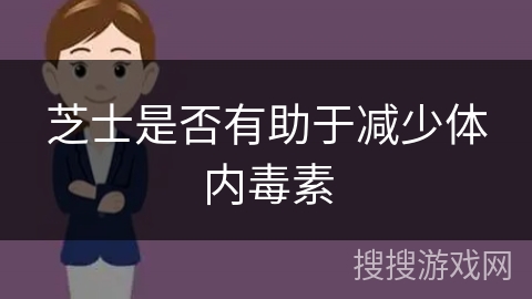 芝士是否有助于减少体内毒素