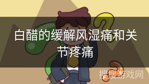 白醋的缓解风湿痛和关节疼痛