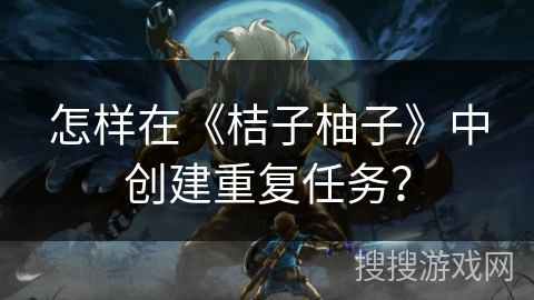 怎样在《桔子柚子》中创建重复任务？