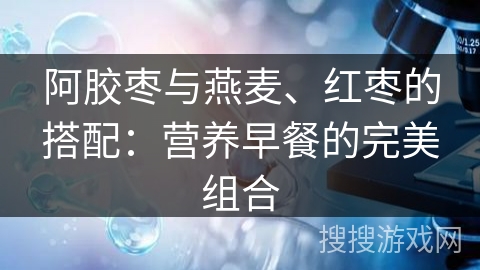 阿胶枣与燕麦、红枣的搭配：营养早餐的完美组合